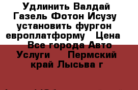 Удлинить Валдай Газель Фотон Исузу  установить фургон, европлатформу › Цена ­ 1 - Все города Авто » Услуги   . Пермский край,Лысьва г.